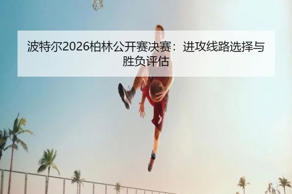 bo-te-er-bo-lin-gong-kai-sai-jue-sai-jin-gong-xian-lu-xuan-ze-yu-sheng-fu-ping-gu-2-872.jpg