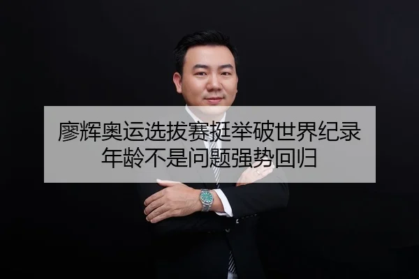 廖辉奥运选拔赛挺举破世界纪录 年龄不是问题强势回归